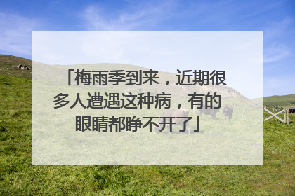 梅雨季到来，近期很多人遭遇这种病，有的眼睛都睁不开了