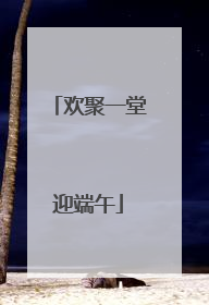 欢聚一堂迎端午