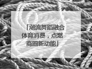 潮流舞蹈融合体育消费，点燃商圈新动能