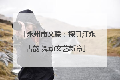永州市文联：探寻江永古韵 舞动文艺新章