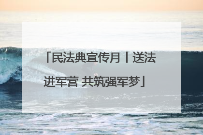 民法典宣传月丨送法进军营 共筑强军梦