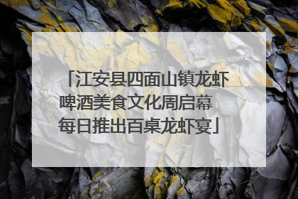 江安县四面山镇龙虾啤酒美食文化周启幕 每日推出百桌龙虾宴