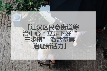 江汉区民意街道综治中心：立足下好“三步棋” 激活基层治理新活力