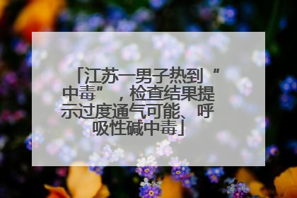 江苏一男子热到“中毒”，检查结果提示过度通气可能、呼吸性碱中毒