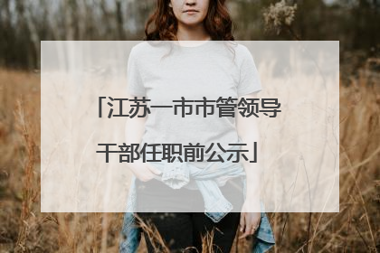 江苏一市市管领导干部任职前公示