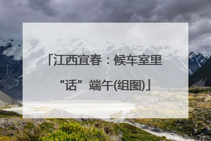 江西宜春：候车室里“话”端午(组图)