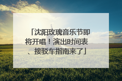 沈阳玫瑰音乐节即将开唱！演出时间表、接驳车指南来了