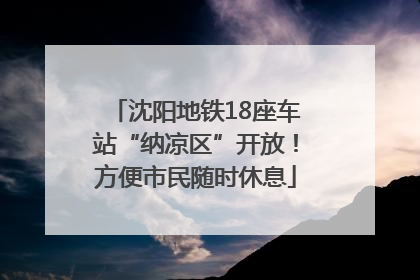 沈阳地铁18座车站“纳凉区”开放！方便市民随时休息