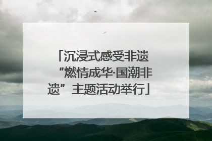 沉浸式感受非遗 “燃情成华·国潮非遗”主题活动举行