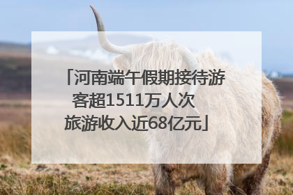 河南端午假期接待游客超1511万人次 旅游收入近68亿元