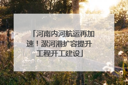 河南内河航运再加速！漯河港扩容提升工程开工建设