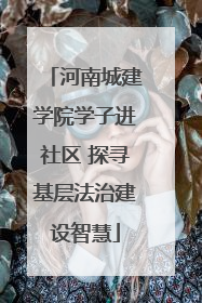 河南城建学院学子进社区 探寻基层法治建设智慧