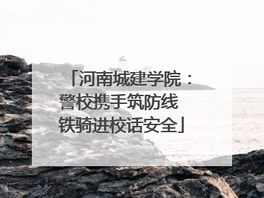 河南城建学院：警校携手筑防线 铁骑进校话安全