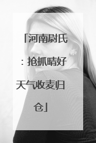 河南尉氏：抢抓晴好天气收麦归仓
