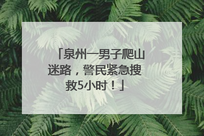 泉州一男子爬山迷路，警民紧急搜救5小时！
