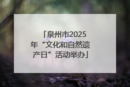 泉州市2025年“文化和自然遗产日”活动举办