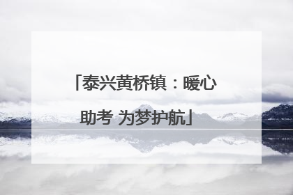泰兴黄桥镇：暖心助考 为梦护航