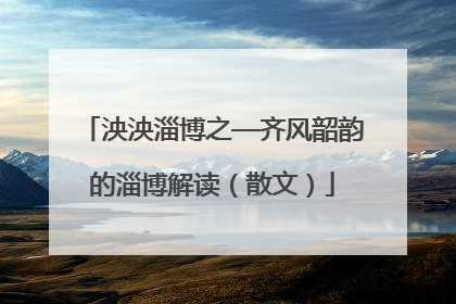 泱泱淄博之—齐风韶韵的淄博解读（散文）