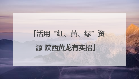 活用“红、黄、绿”资源 陕西黄龙有实招