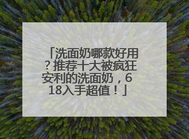 洗面奶哪款好用？推荐十大被疯狂安利的洗面奶，618入手超值！