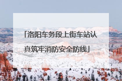 洛阳车务段上街车站认真筑牢消防安全防线