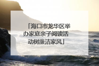 海口市龙华区举办家庭亲子阅读活动树廉洁家风