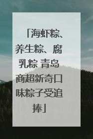 海虾粽、养生粽、腐乳粽 青岛商超新奇口味粽子受追捧