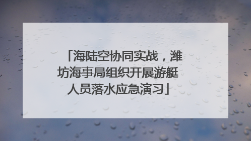 海陆空协同实战，潍坊海事局组织开展游艇人员落水应急演习