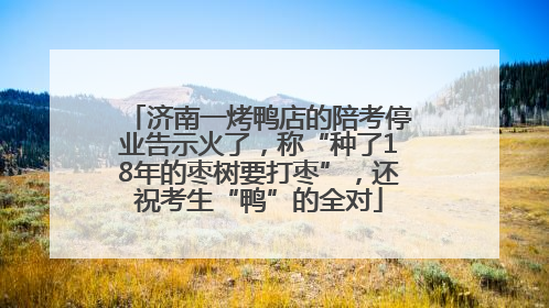济南一烤鸭店的陪考停业告示火了，称“种了18年的枣树要打枣”，还祝考生“鸭”的全对