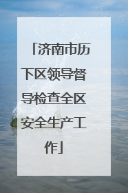济南市历下区领导督导检查全区安全生产工作