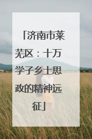 济南市莱芜区：十万学子乡土思政的精神远征
