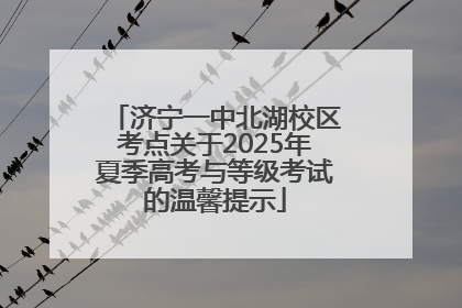济宁一中北湖校区考点关于2025年夏季高考与等级考试的温馨提示