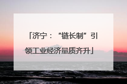 济宁：“链长制”引领工业经济量质齐升