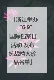 浙江举办“6·9”国际档案日活动 发布抗战档案珍品名单