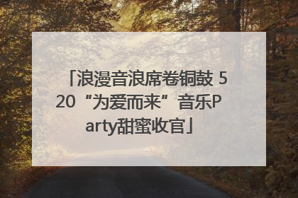 浪漫音浪席卷铜鼓 520“为爱而来”音乐Party甜蜜收官