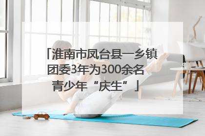 淮南市凤台县一乡镇团委3年为300余名青少年“庆生”
