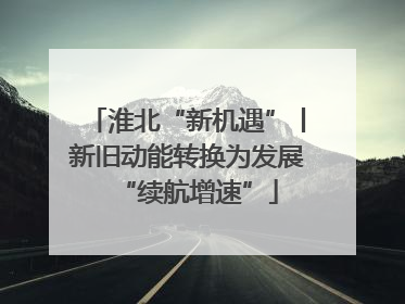 淮北“新机遇”丨新旧动能转换为发展“续航增速”