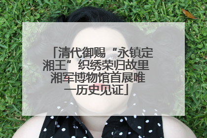 清代御赐“永镇定湘王”织绣荣归故里 湘军博物馆首展唯一历史见证