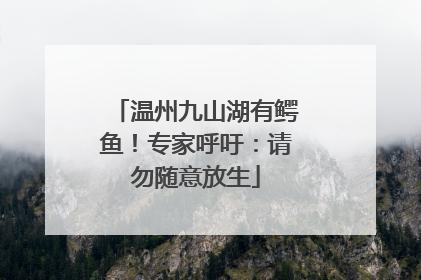 温州九山湖有鳄鱼！专家呼吁：请勿随意放生
