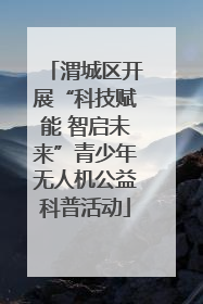 渭城区开展“科技赋能 智启未来”青少年无人机公益科普活动