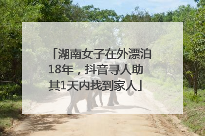 湖南女子在外漂泊18年，抖音寻人助其1天内找到家人