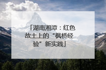 湖南湘潭：红色故土上的“枫桥经验”新实践