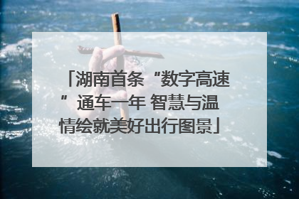 湖南首条“数字高速”通车一年 智慧与温情绘就美好出行图景