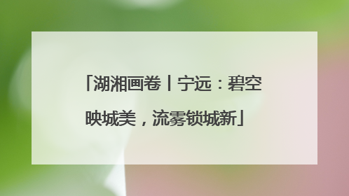 湖湘画卷丨宁远：碧空映城美，流雾锁城新