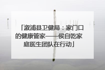 溆浦县卫健局：家门口的健康管家——侯自乾家庭医生团队在行动