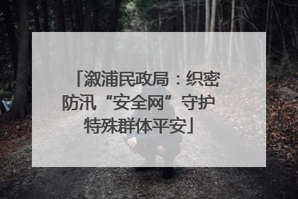 溆浦民政局：织密防汛“安全网”守护特殊群体平安