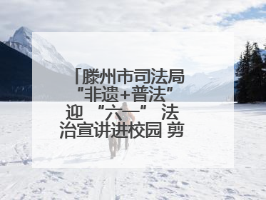 滕州市司法局 “非遗+普法” 迎 “六一” 法治宣讲进校园 剪纸传艺润童心