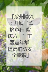 滨州博兴：开展“蓝焰童行 欢庆六一”主题嘉年华 提高消防安全意识