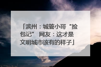 滨州：城管小哥“捡包记” 网友：这才是文明城市该有的样子