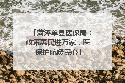菏泽单县医保局：政策惠民进万家，医保护航暖民心